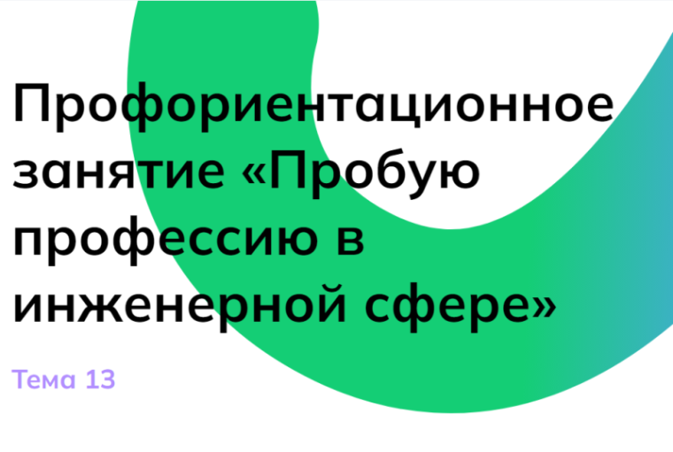 Тема 13. Профориентационное занятие «Пробую профессию в инженерной сфере».